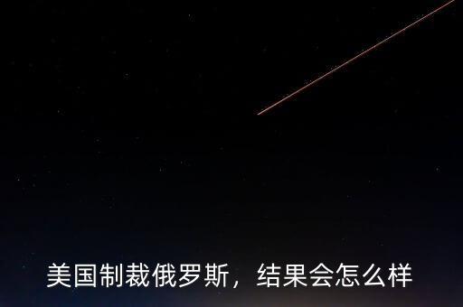 美國(guó)制裁俄羅斯，結(jié)果會(huì)怎么樣