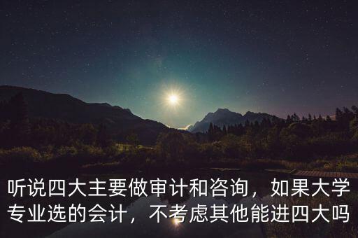 聽說四大主要做審計(jì)和咨詢，如果大學(xué)專業(yè)選的會(huì)計(jì)，不考慮其他能進(jìn)四大嗎