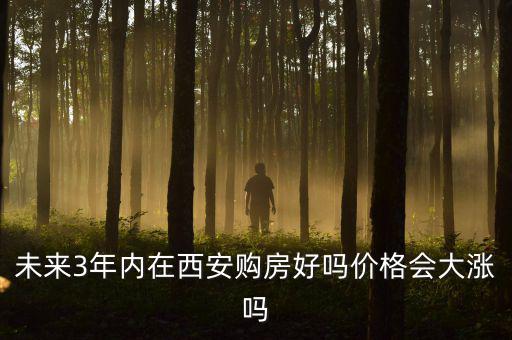 未來3年內(nèi)在西安購房好嗎價(jià)格會大漲嗎