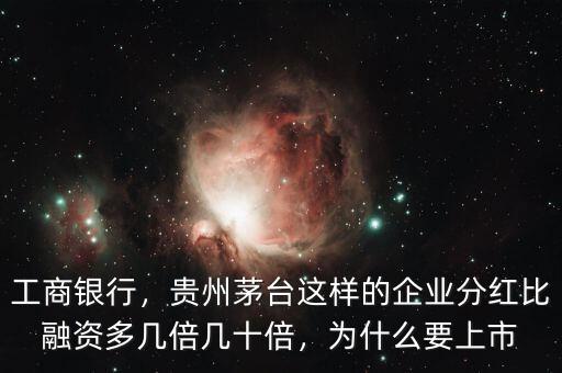 工商銀行，貴州茅臺這樣的企業(yè)分紅比融資多幾倍幾十倍，為什么要上市