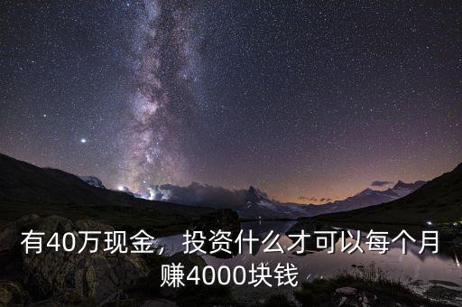有40萬現(xiàn)金，投資什么才可以每個月賺4000塊錢