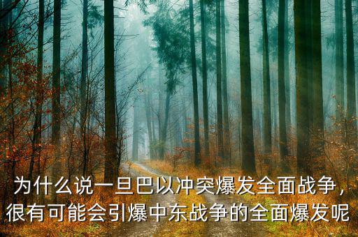 為什么說一旦巴以沖突爆發(fā)全面戰(zhàn)爭，很有可能會引爆中東戰(zhàn)爭的全面爆發(fā)呢