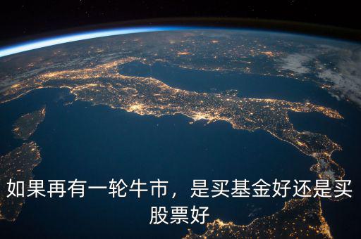 如果再有一輪牛市，是買基金好還是買股票好