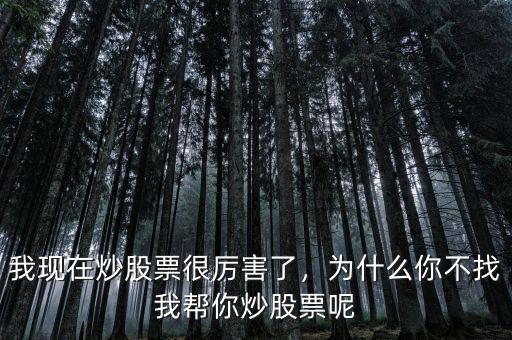 我現(xiàn)在炒股票很厲害了，為什么你不找我?guī)湍愠垂善蹦? class=