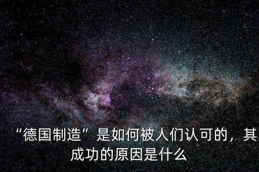 “德國制造”是如何被人們認(rèn)可的，其成功的原因是什么