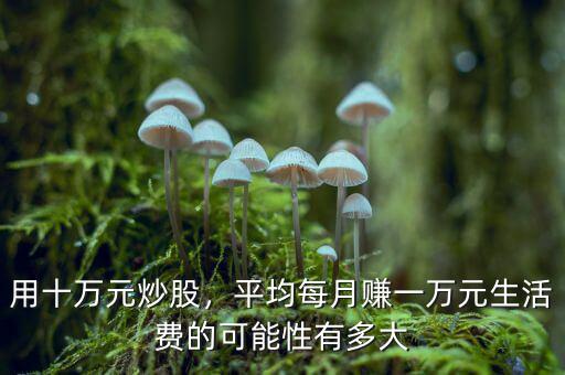 用十萬元炒股，平均每月賺一萬元生活費的可能性有多大