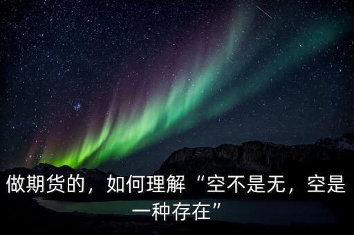 做期貨的，如何理解“空不是無(wú)，空是一種存在”