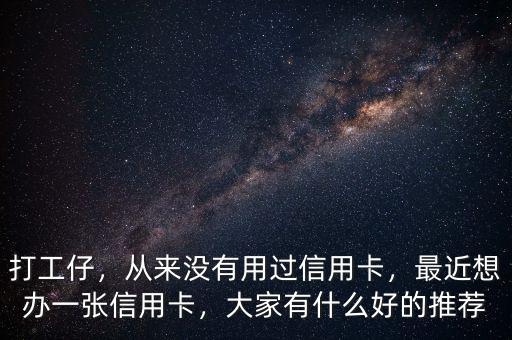 打工仔，從來(lái)沒(méi)有用過(guò)信用卡，最近想辦一張信用卡，大家有什么好的推薦