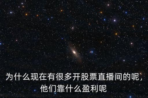 為什么現(xiàn)在有很多開股票直播間的呢，他們靠什么盈利呢