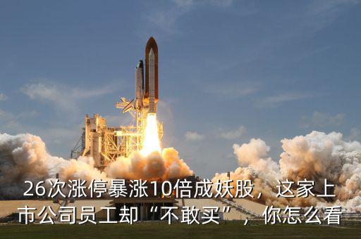 26次漲停暴漲10倍成妖股，這家上市公司員工卻“不敢買”，你怎么看