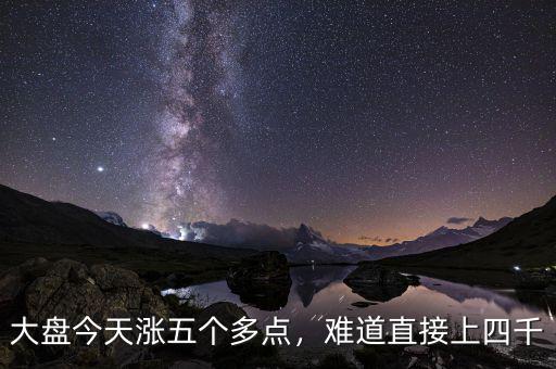 大盤(pán)今天漲五個(gè)多點(diǎn)，難道直接上四千