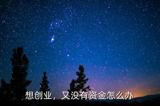 想創(chuàng)業(yè)，又沒有資金怎么辦