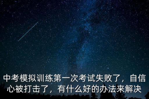 中考模擬訓(xùn)練第一次考試失敗了，自信心被打擊了，有什么好的辦法來(lái)解決