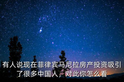 有人說現(xiàn)在菲律賓馬尼拉房產(chǎn)投資吸引了很多中國人，對(duì)此你怎么看