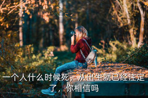 一個人什么時候死，從出生就已經(jīng)注定了，你相信嗎