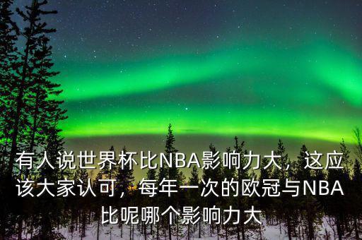 有人說世界杯比NBA影響力大，這應(yīng)該大家認(rèn)可，每年一次的歐冠與NBA比呢哪個影響力大