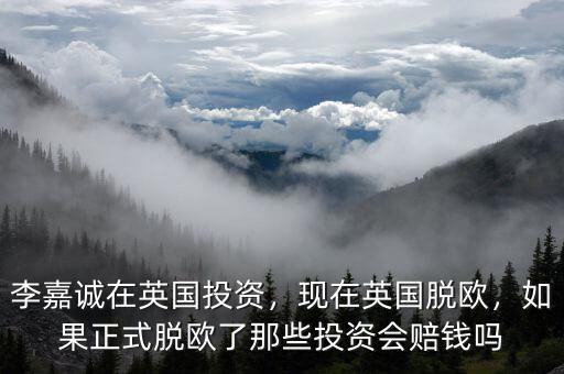 李嘉誠在英國投資，現(xiàn)在英國脫歐，如果正式脫歐了那些投資會賠錢嗎