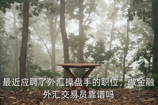 最近應(yīng)聘了外匯操盤手的職位，做金融外匯交易員靠譜嗎