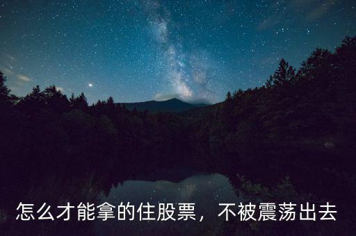 怎么才能拿的住股票，不被震蕩出去