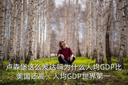 盧森堡這么發(fā)達(dá)嗎為什么人均GDP比美國(guó)還高，人均GDP世界第一