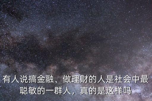 有人說搞金融、做理財(cái)?shù)娜耸巧鐣?huì)中最聰敏的一群人，真的是這樣嗎