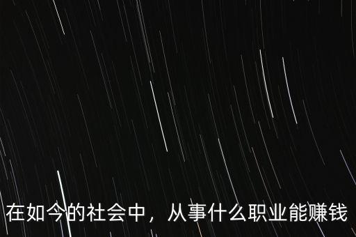 在如今的社會中，從事什么職業(yè)能賺錢