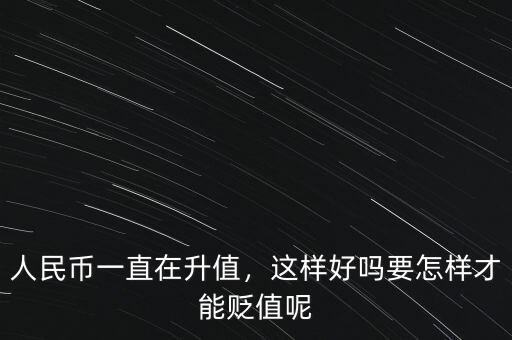 人民幣一直在升值，這樣好嗎要怎樣才能貶值呢