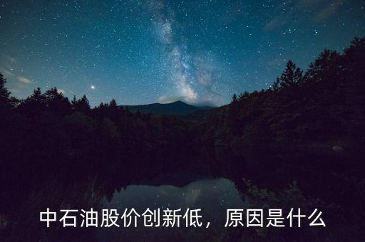 中石油股價(jià)創(chuàng)新低，原因是什么