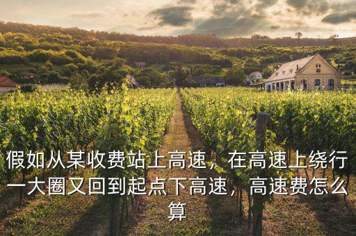 假如從某收費(fèi)站上高速，在高速上繞行一大圈又回到起點(diǎn)下高速，高速費(fèi)怎么算