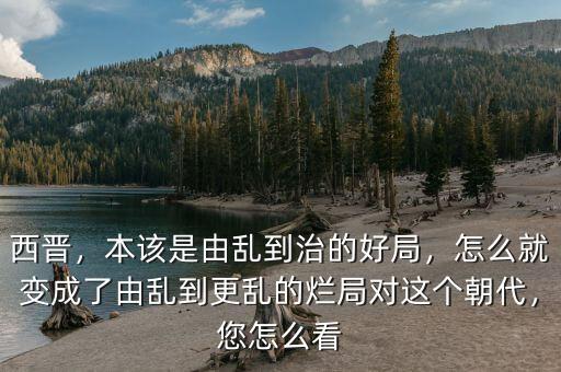 西晉，本該是由亂到治的好局，怎么就變成了由亂到更亂的爛局對這個(gè)朝代，您怎么看