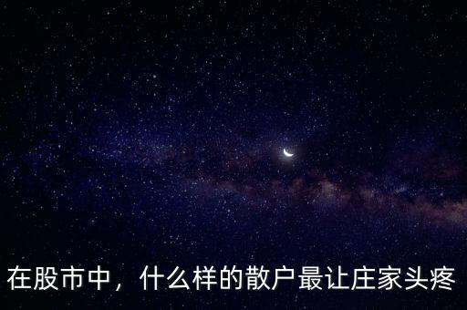 在股市中，什么樣的散戶最讓莊家頭疼