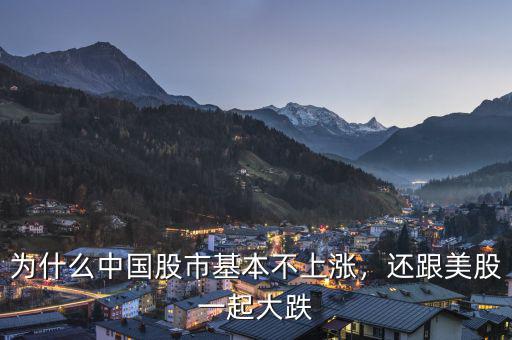 為什么中國股市基本不上漲，還跟美股一起大跌