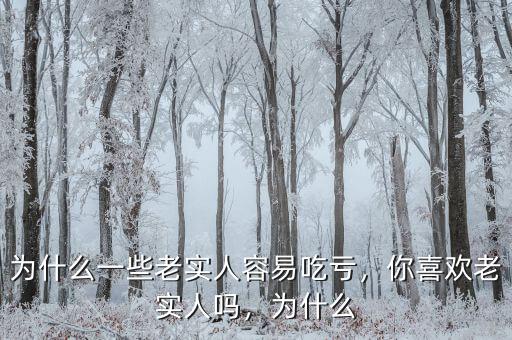 為什么一些老實(shí)人容易吃虧，你喜歡老實(shí)人嗎，為什么