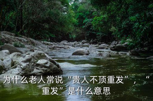 為什么老人常說“貴人不頂重發(fā)”，“重發(fā)”是什么意思