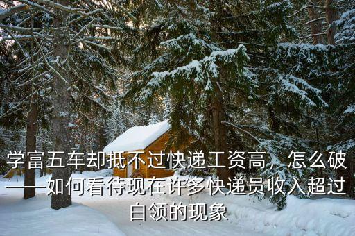 學(xué)富五車(chē)卻抵不過(guò)快遞工資高，怎么破——如何看待現(xiàn)在許多快遞員收入超過(guò)白領(lǐng)的現(xiàn)象