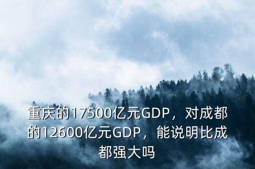 重慶的17500億元GDP，對(duì)成都的12600億元GDP，能說明比成都強(qiáng)大嗎