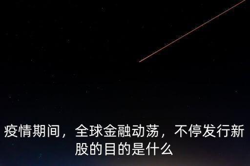 疫情期間，全球金融動(dòng)蕩，不停發(fā)行新股的目的是什么