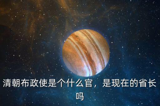 清朝布政使是個(gè)什么官，是現(xiàn)在的省長(zhǎng)嗎