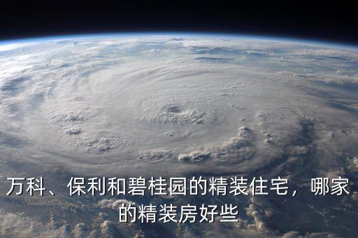 萬(wàn)科、保利和碧桂園的精裝住宅，哪家的精裝房好些