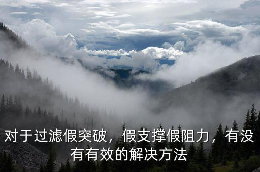 對于過濾假突破，假支撐假阻力，有沒有有效的解決方法