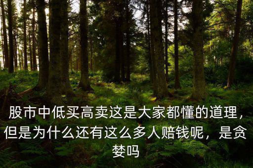 股市中低買高賣這是大家都懂的道理，但是為什么還有這么多人賠錢呢，是貪婪嗎