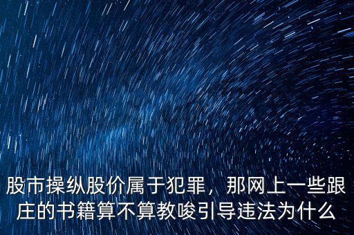 股市操縱股價(jià)屬于犯罪，那網(wǎng)上一些跟莊的書籍算不算教唆引導(dǎo)違法為什么