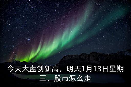 今天大盤創(chuàng)新高，明天1月13日星期三，股市怎么走