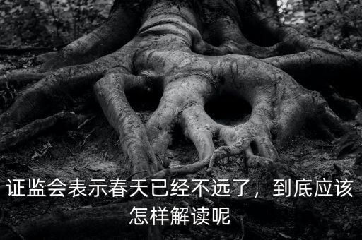 證監(jiān)會怎么樣,證監(jiān)會表示春天已經(jīng)不遠了