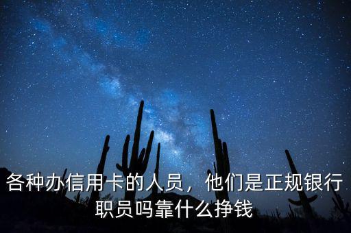 各種辦信用卡的人員，他們是正規(guī)銀行職員嗎靠什么掙錢