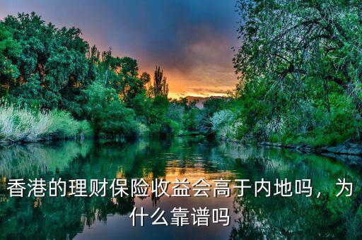 香港的理財(cái)保險(xiǎn)收益會(huì)高于內(nèi)地嗎，為什么靠譜嗎