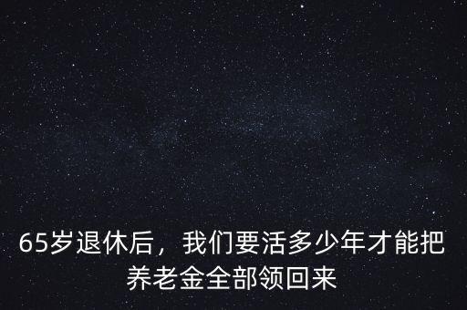 65歲退休后，我們要活多少年才能把養(yǎng)老金全部領(lǐng)回來