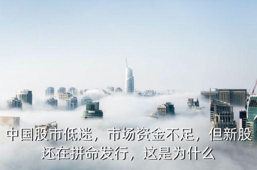 中國股市低迷，市場資金不足，但新股還在拼命發(fā)行，這是為什么