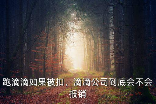 跑滴滴如果被扣，滴滴公司到底會(huì)不會(huì)報(bào)銷