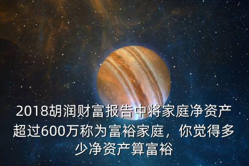 2018胡潤財富報告中將家庭凈資產(chǎn)超過600萬稱為富裕家庭，你覺得多少凈資產(chǎn)算富裕